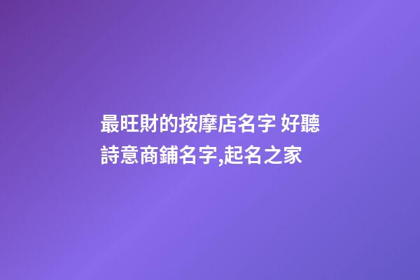 最旺財的按摩店名字 好聽詩意商鋪名字,起名之家-第1張-店鋪起名-玄機派